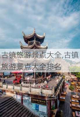 古镇旅游景点大全,古镇旅游景点大全排名-第1张图片-奥莱旅游网