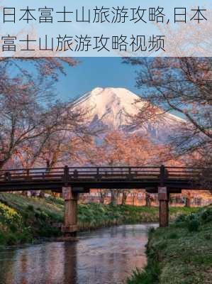 日本富士山旅游攻略,日本富士山旅游攻略视频