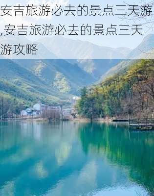 安吉旅游必去的景点三天游,安吉旅游必去的景点三天游攻略-第3张图片-奥莱旅游网