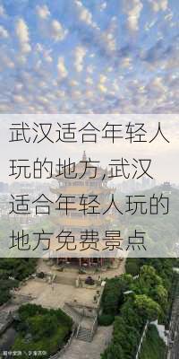 武汉适合年轻人玩的地方,武汉适合年轻人玩的地方免费景点-第3张图片-奥莱旅游网