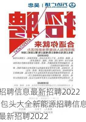 招聘信息最新招聘2022,包头大全新能源招聘信息最新招聘2022-第3张图片-奥莱旅游网