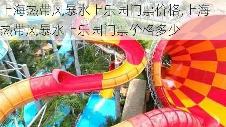 上海热带风暴水上乐园门票价格,上海热带风暴水上乐园门票价格多少-第2张图片-奥莱旅游网