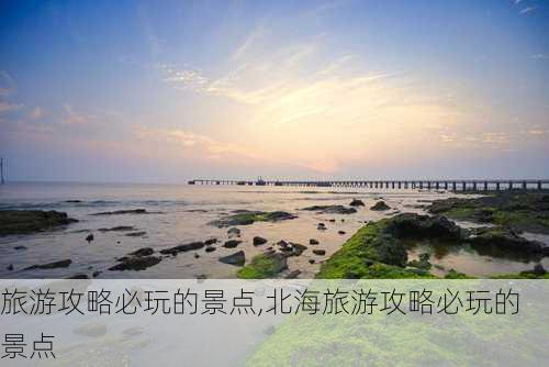 旅游攻略必玩的景点,北海旅游攻略必玩的景点-第2张图片-奥莱旅游网