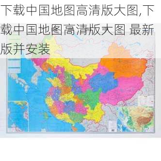 下载中国地图高清版大图,下载中国地图高清版大图 最新版并安装