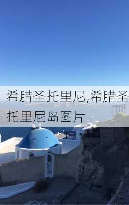 希腊圣托里尼,希腊圣托里尼岛图片-第1张图片-奥莱旅游网