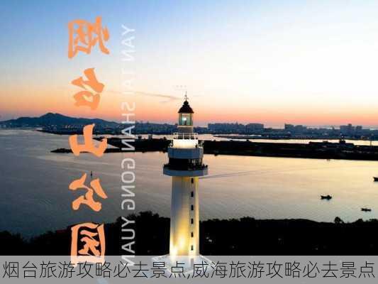 烟台旅游攻略必去景点,威海旅游攻略必去景点-第2张图片-奥莱旅游网