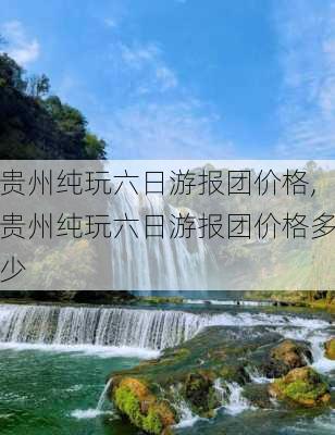 贵州纯玩六日游报团价格,贵州纯玩六日游报团价格多少-第2张图片-奥莱旅游网