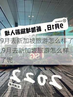 9月去新加坡旅游怎么样了,9月去新加坡旅游怎么样了呢-第2张图片-奥莱旅游网