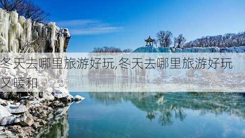 冬天去哪里旅游好玩,冬天去哪里旅游好玩又暖和-第2张图片-奥莱旅游网