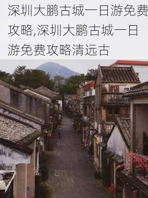 深圳大鹏古城一日游免费攻略,深圳大鹏古城一日游免费攻略清远古-第1张图片-奥莱旅游网