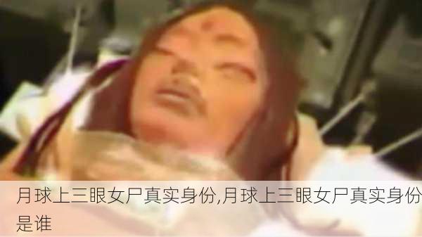 月球上三眼女尸真实身份,月球上三眼女尸真实身份是谁-第3张图片-奥莱旅游网