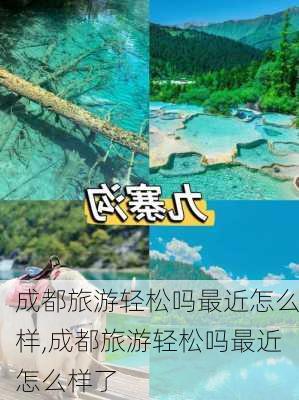 成都旅游轻松吗最近怎么样,成都旅游轻松吗最近怎么样了-第1张图片-奥莱旅游网