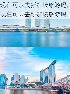 现在可以去新加坡旅游吗,现在可以去新加坡旅游吗?-第2张图片-奥莱旅游网