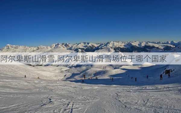 阿尔卑斯山滑雪,阿尔卑斯山滑雪场位于哪个国家-第3张图片-奥莱旅游网