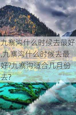 九寨沟什么时候去最好,九寨沟什么时候去最好?九寨沟适合几月份去?-第1张图片-奥莱旅游网