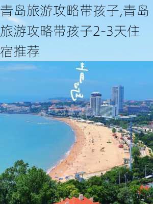 青岛旅游攻略带孩子,青岛旅游攻略带孩子2-3天住宿推荐-第2张图片-奥莱旅游网