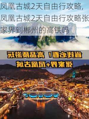 凤凰古城2天自由行攻略,凤凰古城2天自由行攻略张家界到郴州的高铁吗-第2张图片-奥莱旅游网