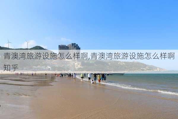 青澳湾旅游设施怎么样啊,青澳湾旅游设施怎么样啊知乎-第3张图片-奥莱旅游网