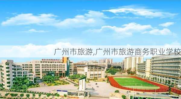 广州市旅游,广州市旅游商务职业学校-第2张图片-奥莱旅游网