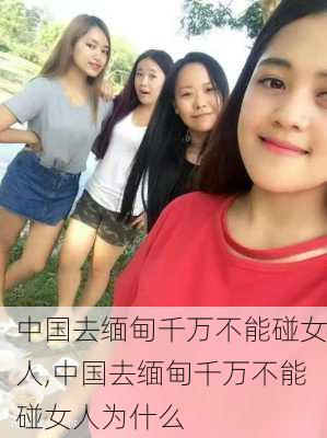 中国去缅甸千万不能碰女人,中国去缅甸千万不能碰女人为什么-第3张图片-奥莱旅游网