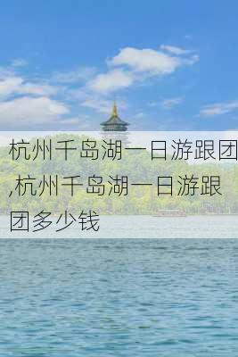 杭州千岛湖一日游跟团,杭州千岛湖一日游跟团多少钱-第1张图片-奥莱旅游网