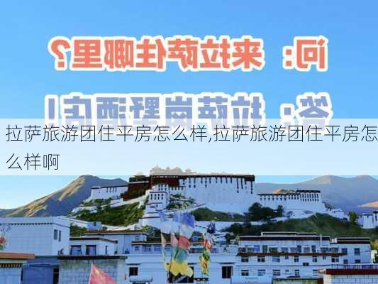 拉萨旅游团住平房怎么样,拉萨旅游团住平房怎么样啊-第1张图片-奥莱旅游网