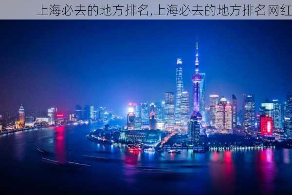 上海必去的地方排名,上海必去的地方排名网红-第1张图片-奥莱旅游网