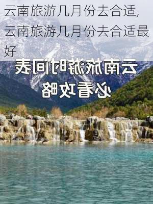 云南旅游几月份去合适,云南旅游几月份去合适最好-第2张图片-奥莱旅游网