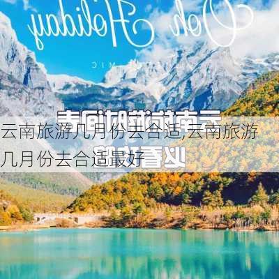 云南旅游几月份去合适,云南旅游几月份去合适最好-第1张图片-奥莱旅游网