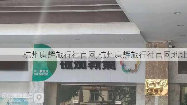 杭州康辉旅行社官网,杭州康辉旅行社官网地址-第3张图片-奥莱旅游网