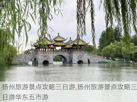 扬州旅游景点攻略三日游,扬州旅游景点攻略三日游华东五市游-第2张图片-奥莱旅游网