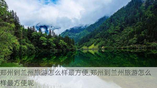 郑州到兰州旅游怎么样最方便,郑州到兰州旅游怎么样最方便呢-第2张图片-奥莱旅游网