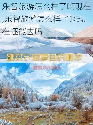 乐智旅游怎么样了啊现在,乐智旅游怎么样了啊现在还能去吗-第3张图片-奥莱旅游网