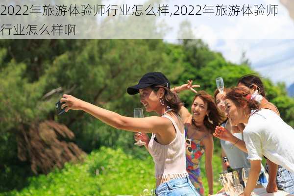 2022年旅游体验师行业怎么样,2022年旅游体验师行业怎么样啊-第1张图片-奥莱旅游网