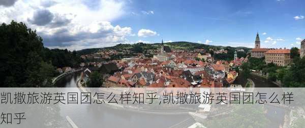 凯撒旅游英国团怎么样知乎,凯撒旅游英国团怎么样知乎-第1张图片-奥莱旅游网