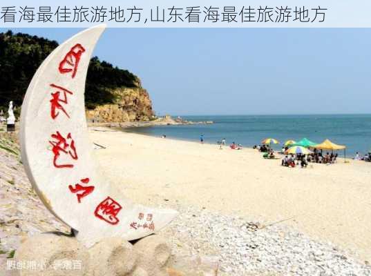 看海最佳旅游地方,山东看海最佳旅游地方-第2张图片-奥莱旅游网