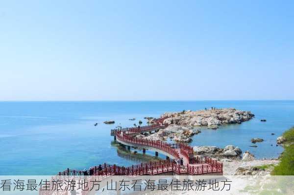 看海最佳旅游地方,山东看海最佳旅游地方-第1张图片-奥莱旅游网