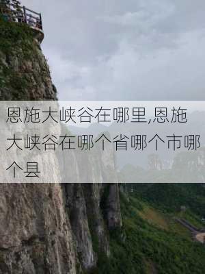 恩施大峡谷在哪里,恩施大峡谷在哪个省哪个市哪个县-第3张图片-奥莱旅游网