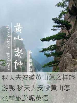 秋天去安徽黄山怎么样旅游呢,秋天去安徽黄山怎么样旅游呢英语