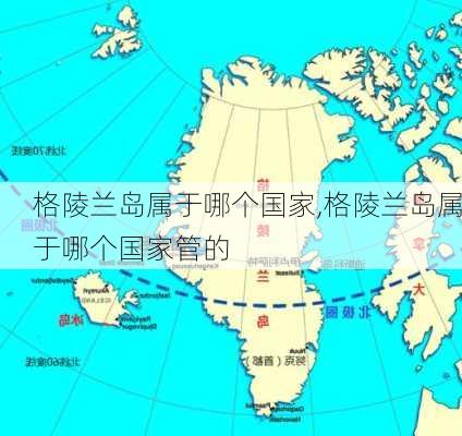 格陵兰岛属于哪个国家,格陵兰岛属于哪个国家管的-第3张图片-奥莱旅游网