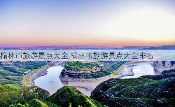 榆林市旅游景点大全,榆林市旅游景点大全排名-第1张图片-奥莱旅游网