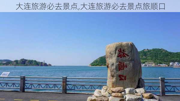 大连旅游必去景点,大连旅游必去景点旅顺口-第1张图片-奥莱旅游网