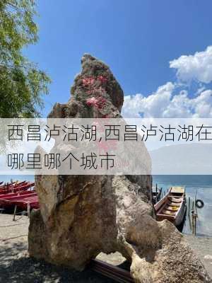 西昌泸沽湖,西昌泸沽湖在哪里哪个城市-第2张图片-奥莱旅游网