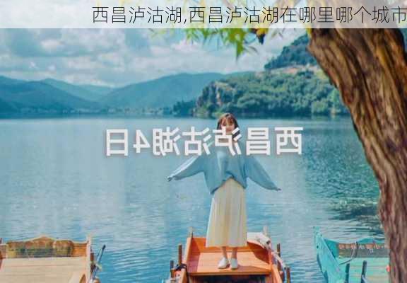 西昌泸沽湖,西昌泸沽湖在哪里哪个城市-第3张图片-奥莱旅游网