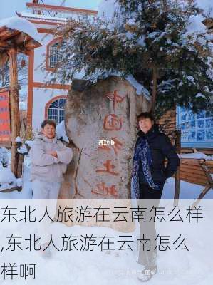 东北人旅游在云南怎么样,东北人旅游在云南怎么样啊-第1张图片-奥莱旅游网