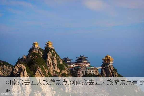 河南必去五大旅游景点,河南必去五大旅游景点有哪些-第1张图片-奥莱旅游网