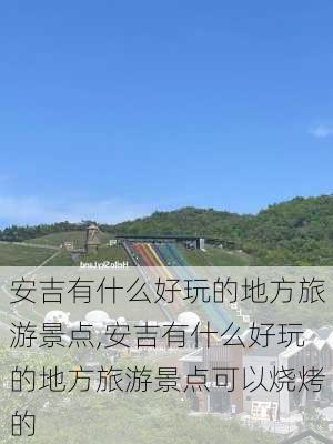 安吉有什么好玩的地方旅游景点,安吉有什么好玩的地方旅游景点可以烧烤的-第3张图片-奥莱旅游网