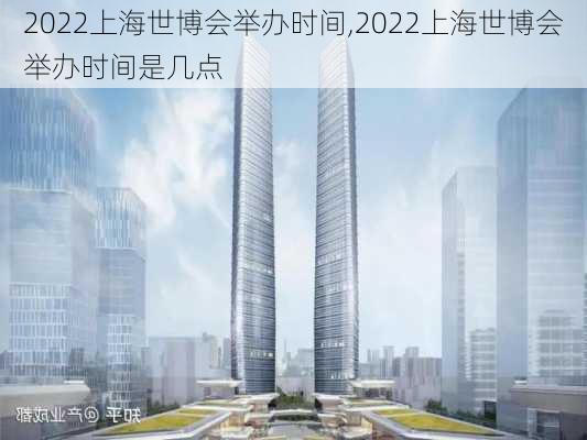 2022上海世博会举办时间,2022上海世博会举办时间是几点-第1张图片-奥莱旅游网