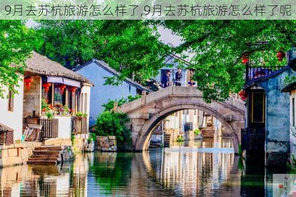 9月去苏杭旅游怎么样了,9月去苏杭旅游怎么样了呢-第2张图片-奥莱旅游网