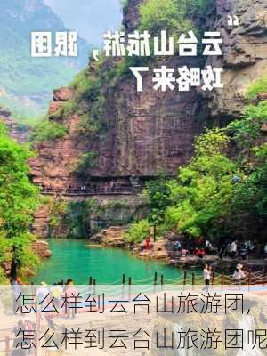 怎么样到云台山旅游团,怎么样到云台山旅游团呢